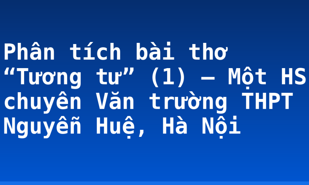 Phân tích bài thơ “Tương tư” (1) – Một HS chuyên Văn trường THPT Nguyễn Huệ, Hà Nội