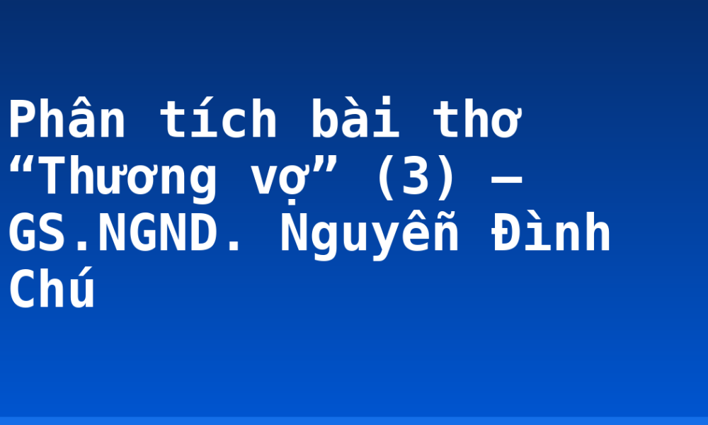 Phân tích bài thơ “Thương vợ” (3) – GS.NGND. Nguyễn Đình Chú