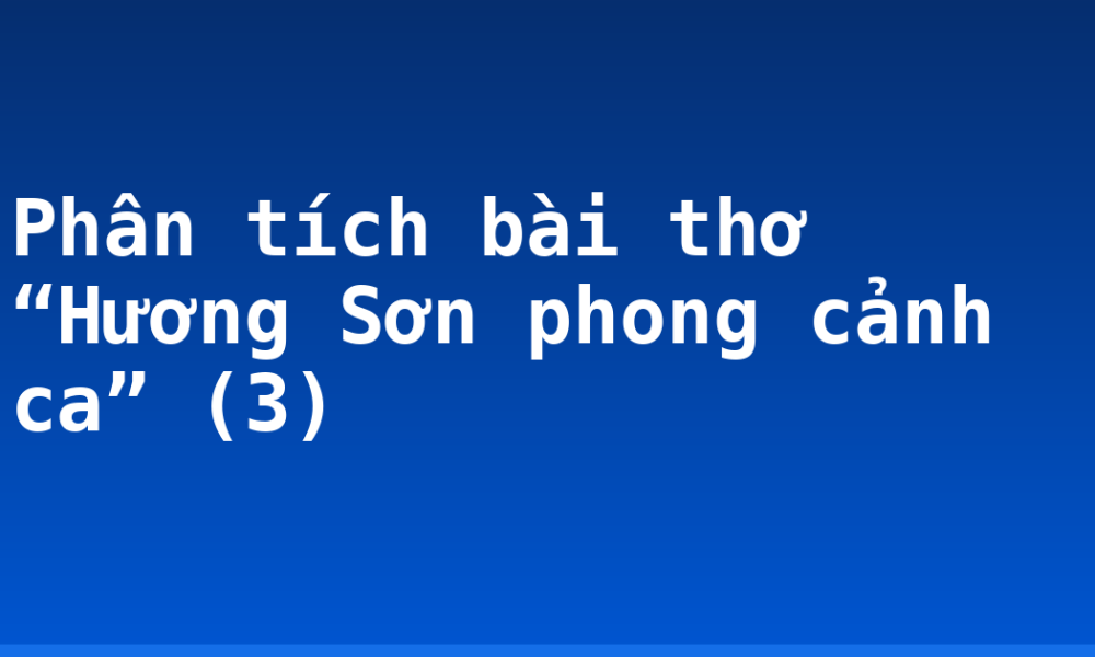 Phân tích bài thơ “Hương Sơn phong cảnh ca” (3)