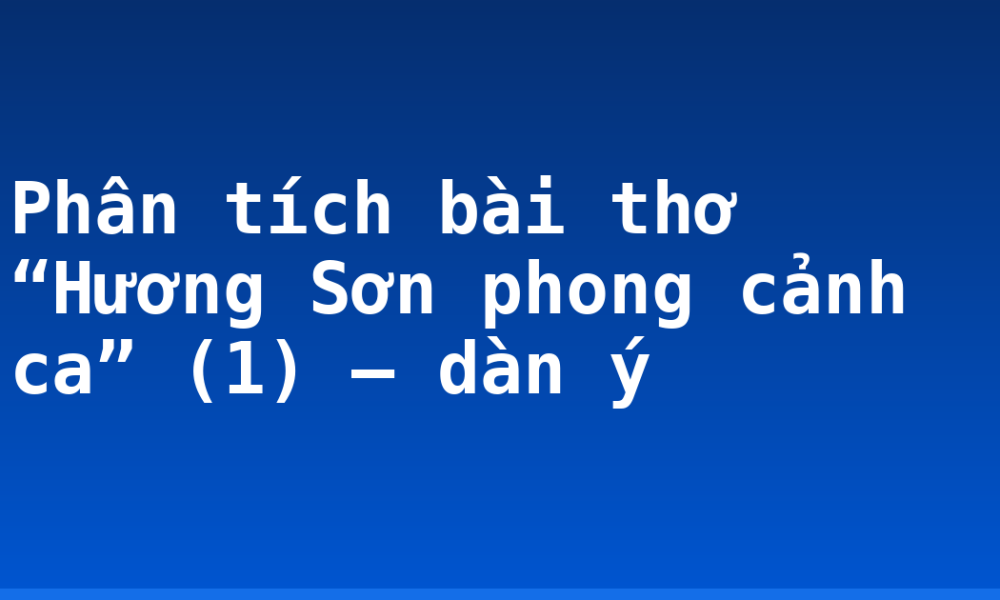 Phân tích bài thơ “Hương Sơn phong cảnh ca” (1) – dàn ý