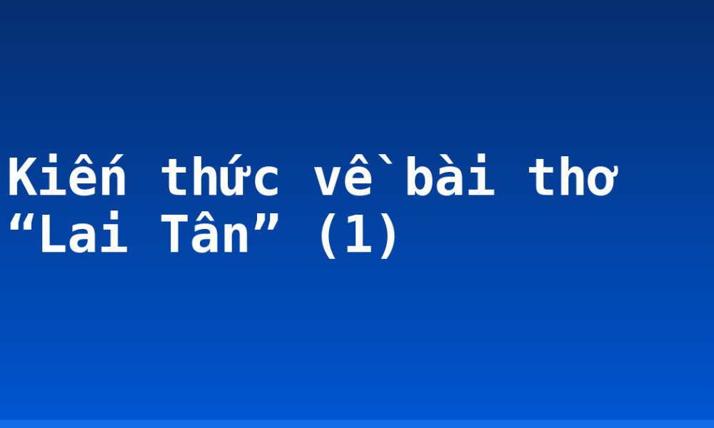 Kiến thức về bài thơ “Lai Tân” (1)