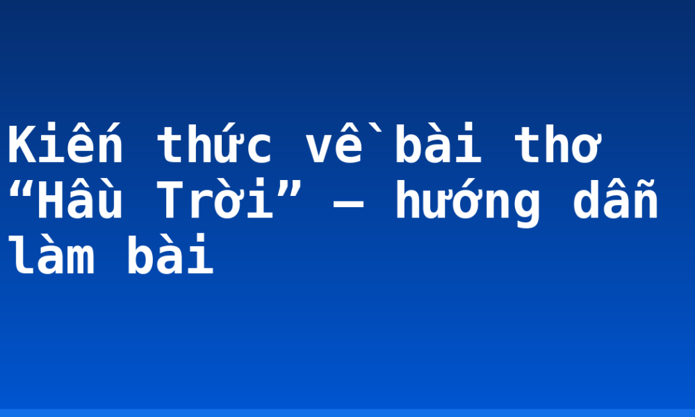 Kiến thức về bài thơ “Hầu Trời” – hướng dẫn làm bài