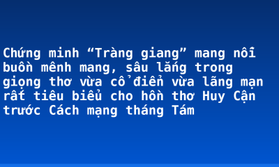 Chứng minh “Tràng giang” mang nỗi buồn mênh mang, sâu lắng trong giọng thơ vừa cổ điển vừa lãng mạn rất tiêu biểu cho hồn thơ Huy Cận trước Cách mạng tháng Tám