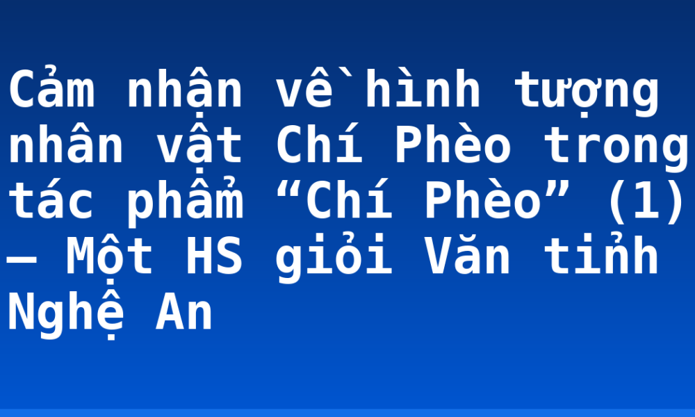 Cảm nhận về hình tượng nhân vật Chí Phèo trong tác phẩm “Chí Phèo” (1) – Một HS giỏi Văn tỉnh Nghệ An