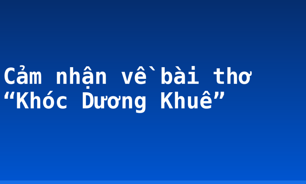 Cảm nhận về bài thơ “Khóc Dương Khuê”