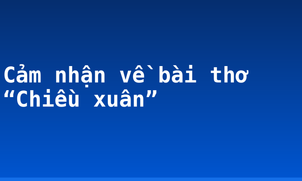 Cảm nhận về bài thơ “Chiều xuân”