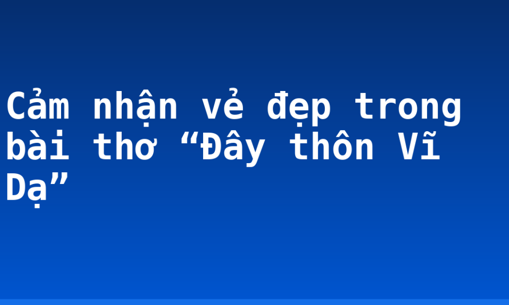 Cảm nhận vẻ đẹp trong bài thơ “Đây thôn Vĩ Dạ”