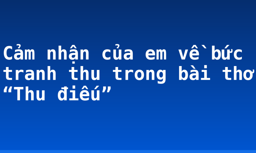 Cảm nhận của em về bức tranh thu trong bài thơ “Thu điếu”