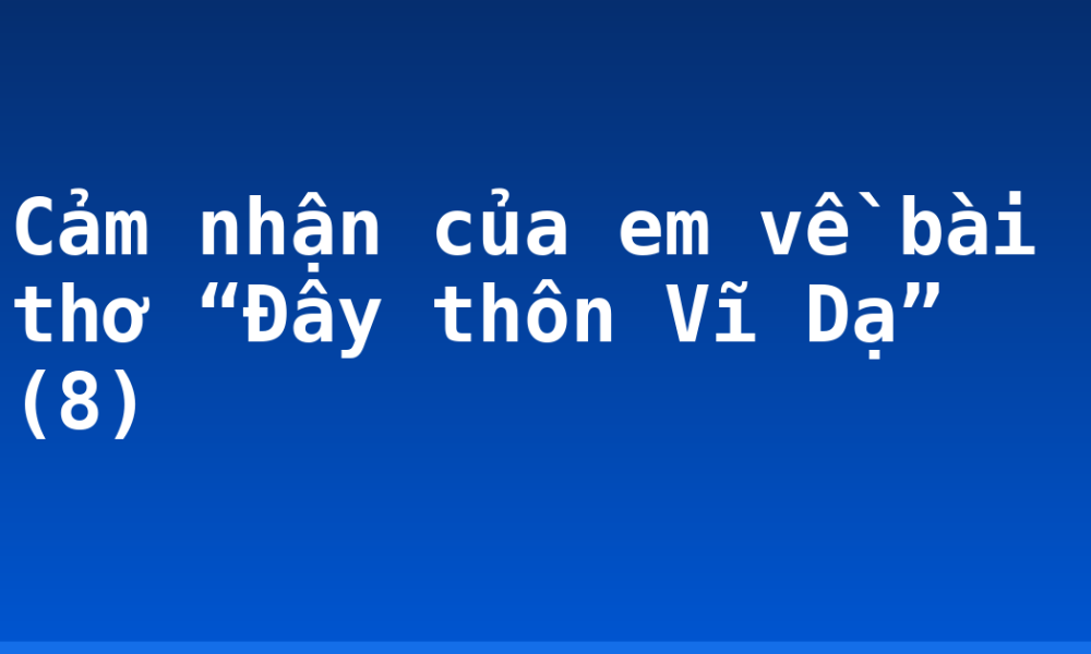Cảm nhận của em về bài thơ “Đây thôn Vĩ Dạ” (8)