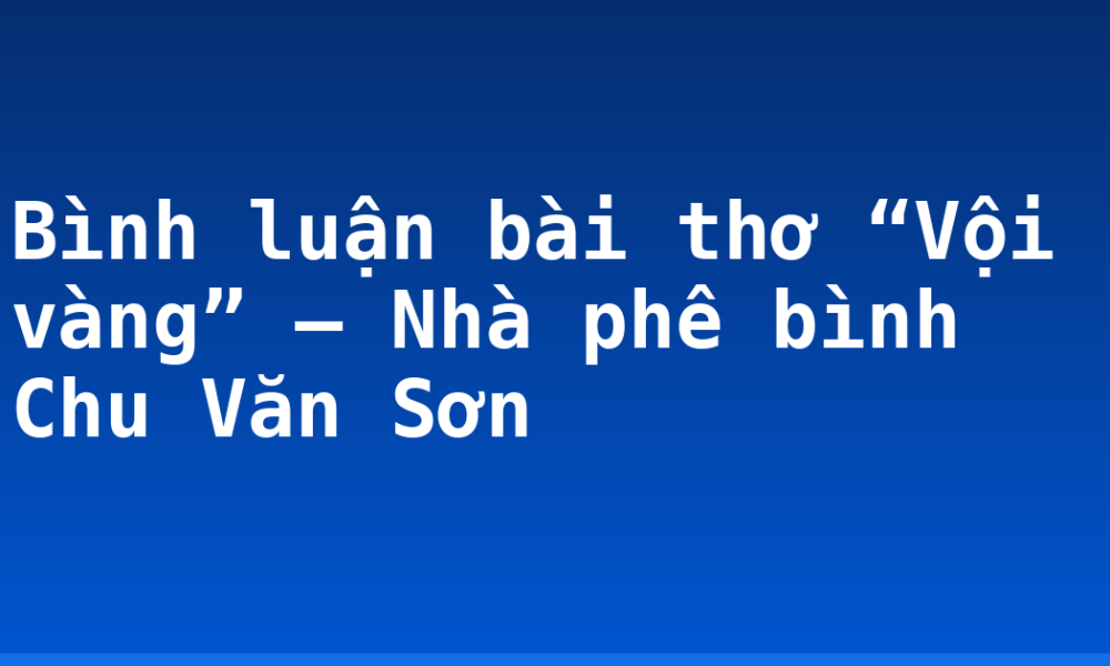 Bình luận bài thơ “Vội vàng” – Nhà phê bình Chu Văn Sơn