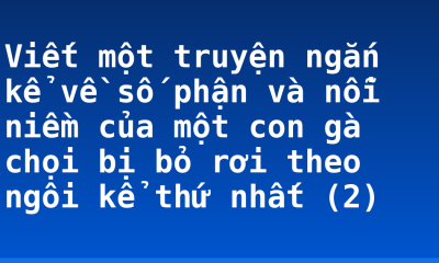 Viết một truyện ngắn kể về số phận và nỗi niềm của một con gà chọi bị bỏ rơi theo ngôi kể thứ nhất (2)