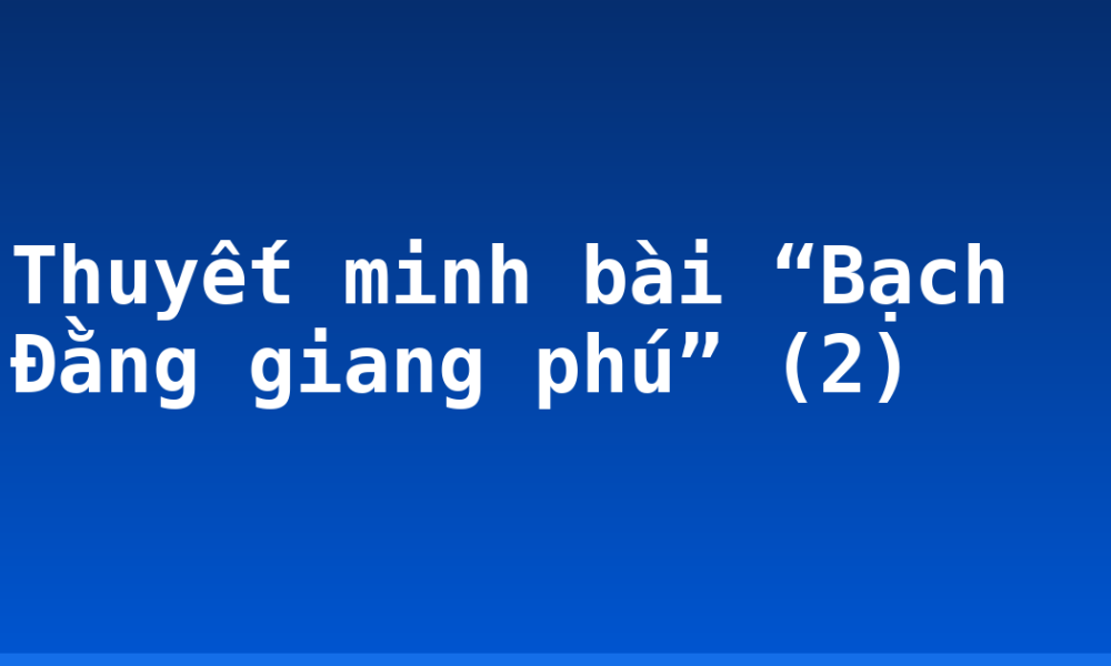 Thuyết minh bài “Bạch Đằng giang phú” (2)