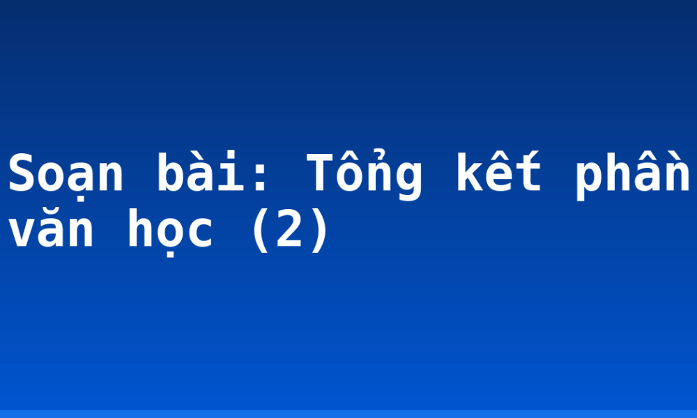 Soạn bài: Tổng kết phần văn học (2)