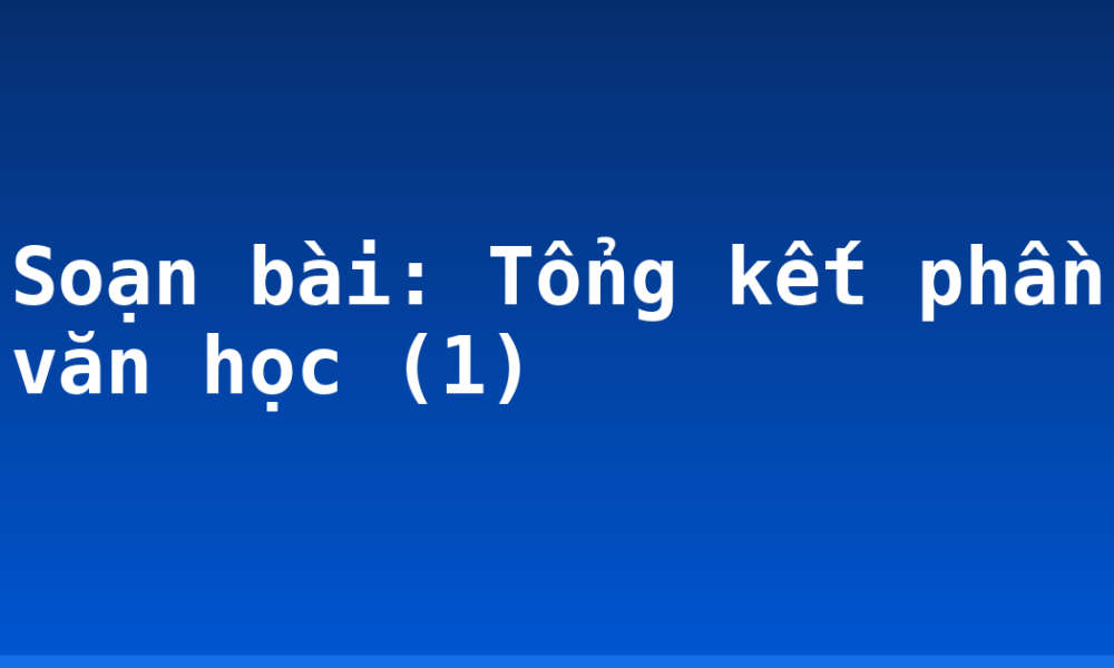 Soạn bài: Tổng kết phần văn học (1)