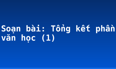Soạn bài: Tổng kết phần văn học (1)