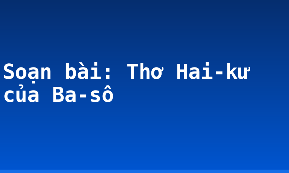 Soạn bài: Thơ Hai-kư của Ba-sô