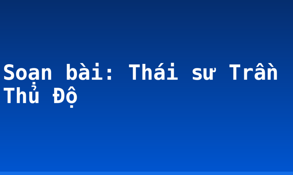 Soạn bài: Thái sư Trần Thủ Độ