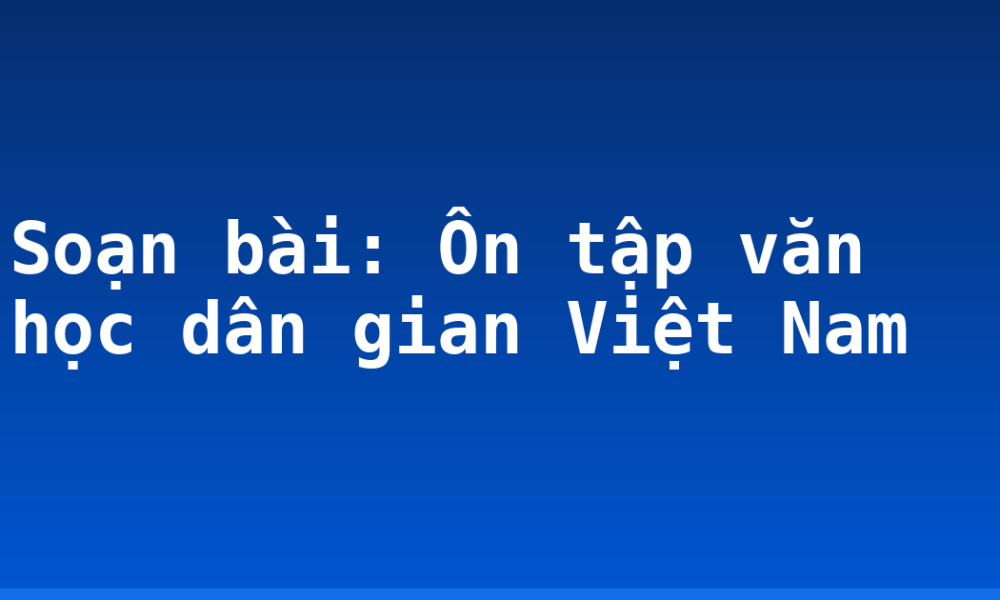 Soạn bài: Ôn tập văn học dân gian Việt Nam