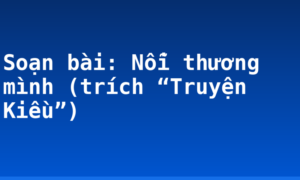 Soạn bài: Nỗi thương mình (trích “Truyện Kiều”)