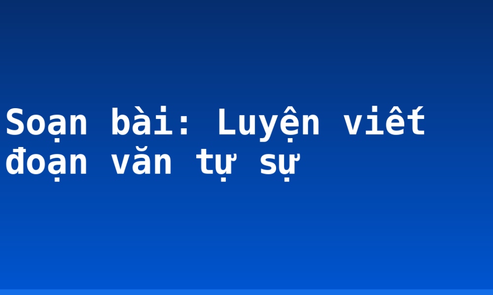 Soạn bài: Luyện viết đoạn văn tự sự