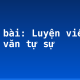 Soạn bài: Luyện viết đoạn văn tự sự