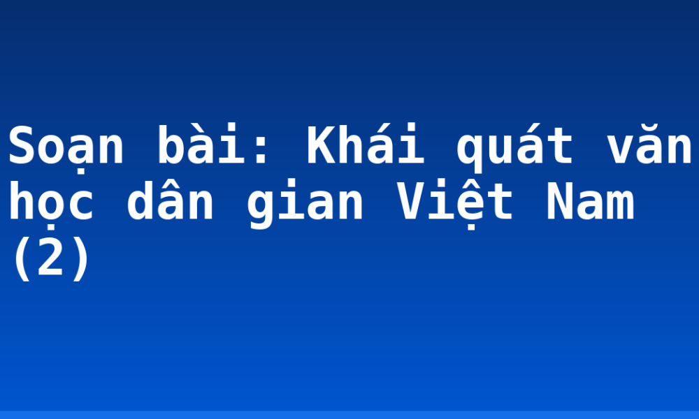 Soạn bài: Khái quát văn học dân gian Việt Nam (2)