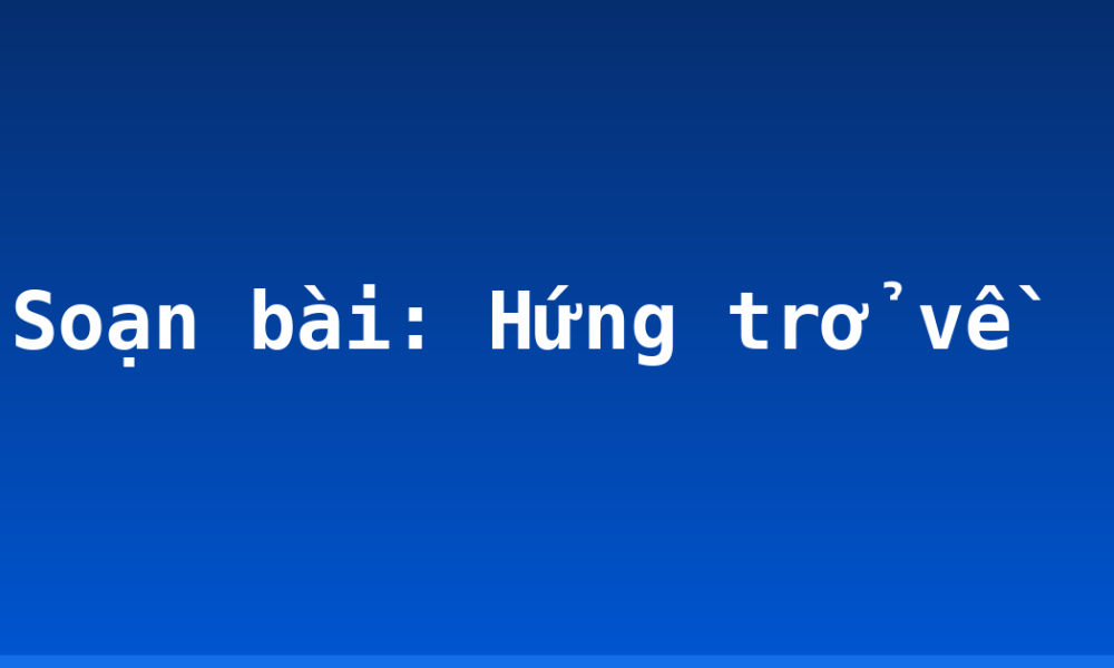 Soạn bài: Hứng trở về