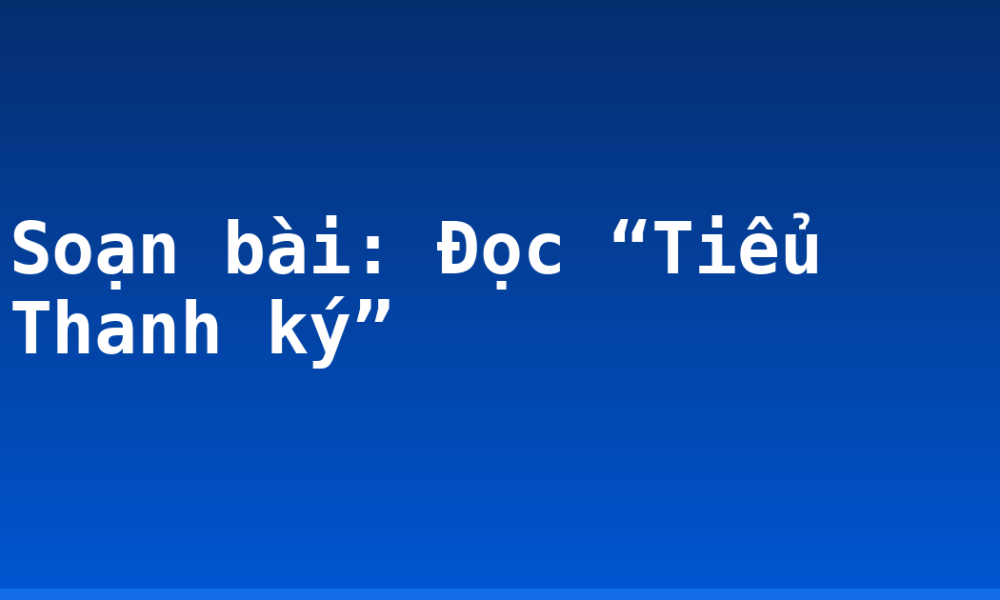 Soạn bài: Đọc “Tiểu Thanh ký”