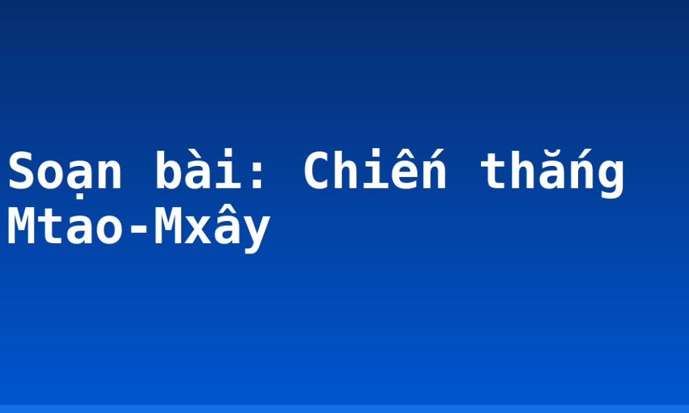 Soạn bài: Chiến thắng Mtao-Mxây