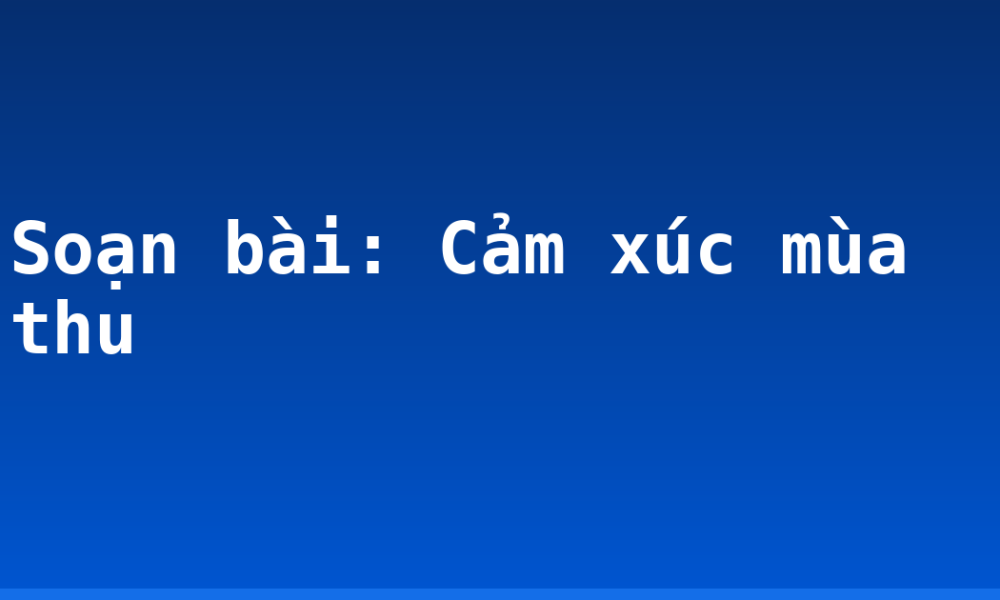 Soạn bài: Cảm xúc mùa thu