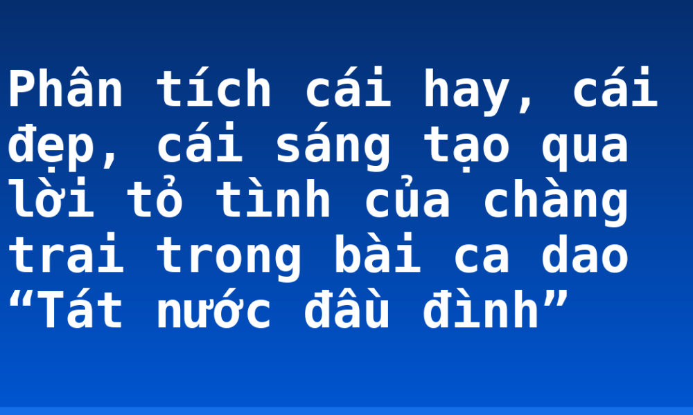 Phân tích cái hay, cái đẹp, cái sáng tạo qua lời tỏ tình của chàng trai trong bài ca dao “Tát nước đầu đình”