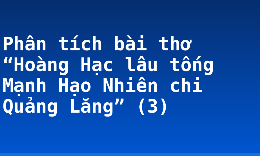 Phân tích bài thơ “Hoàng Hạc lâu tống Mạnh Hạo Nhiên chi Quảng Lăng” (3)