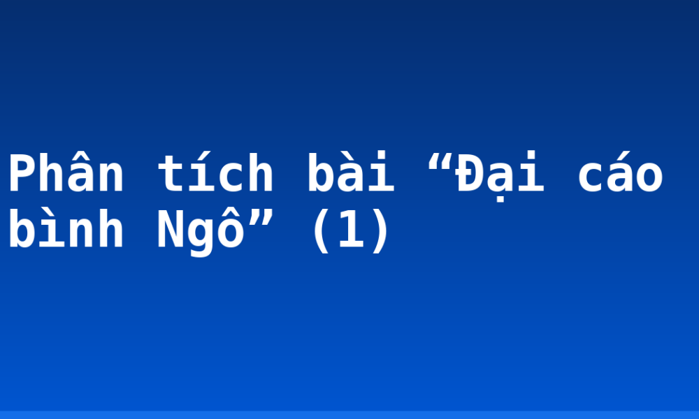 Phân tích bài “Đại cáo bình Ngô” (1)