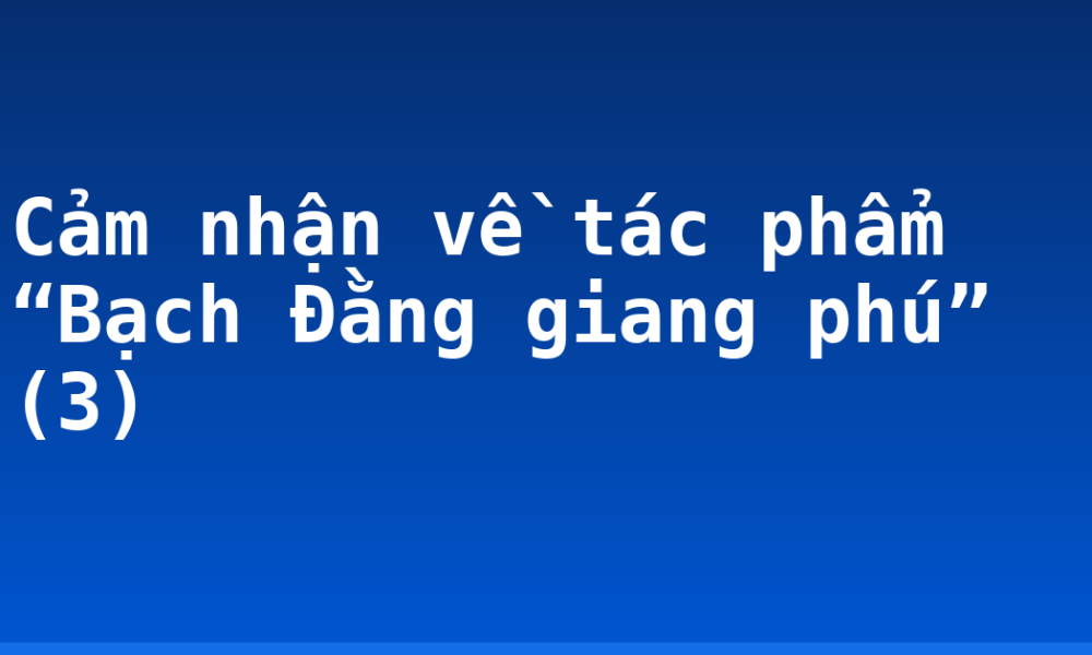 Cảm nhận về tác phẩm “Bạch Đằng giang phú” (3)