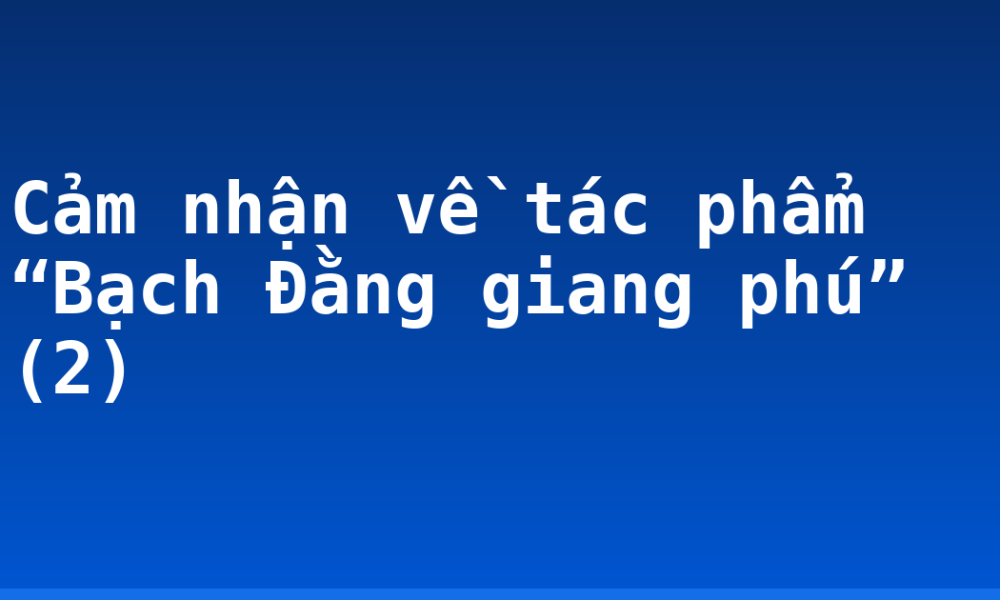 Cảm nhận về tác phẩm “Bạch Đằng giang phú” (2)