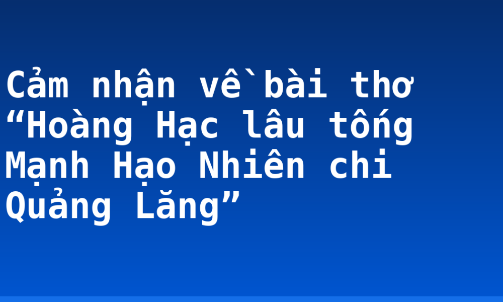 Cảm nhận về bài thơ “Hoàng Hạc lâu tống Mạnh Hạo Nhiên chi Quảng Lăng”