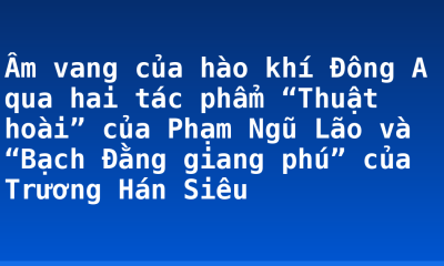 Âm vang của hào khí Đông A qua hai tác phẩm “Thuật hoài” của Phạm Ngũ Lão và “Bạch Đằng giang phú” của Trương Hán Siêu