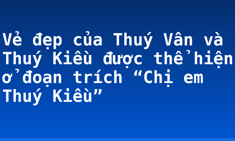 Vẻ đẹp của Thuý Vân và Thuý Kiều được thể hiện ở đoạn trích “Chị em Thuý Kiều”