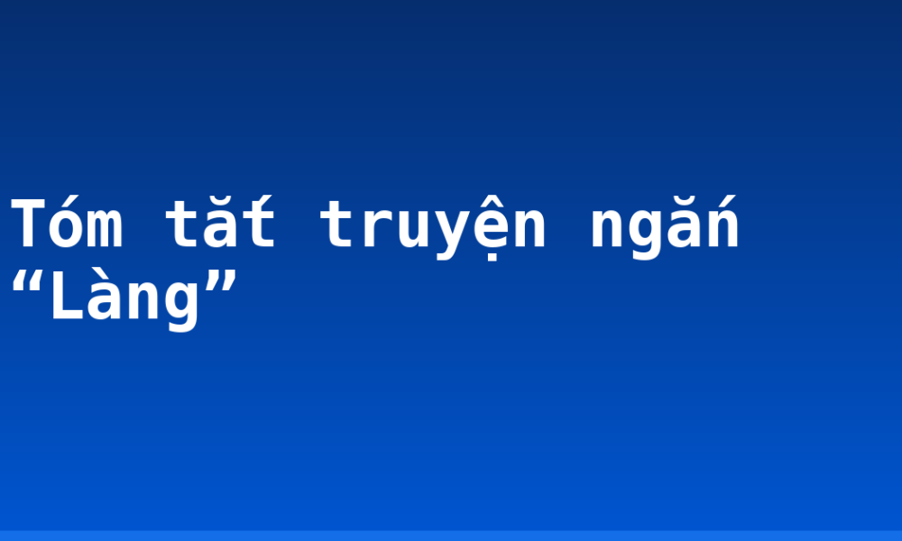 Tóm tắt truyện ngắn “Làng”