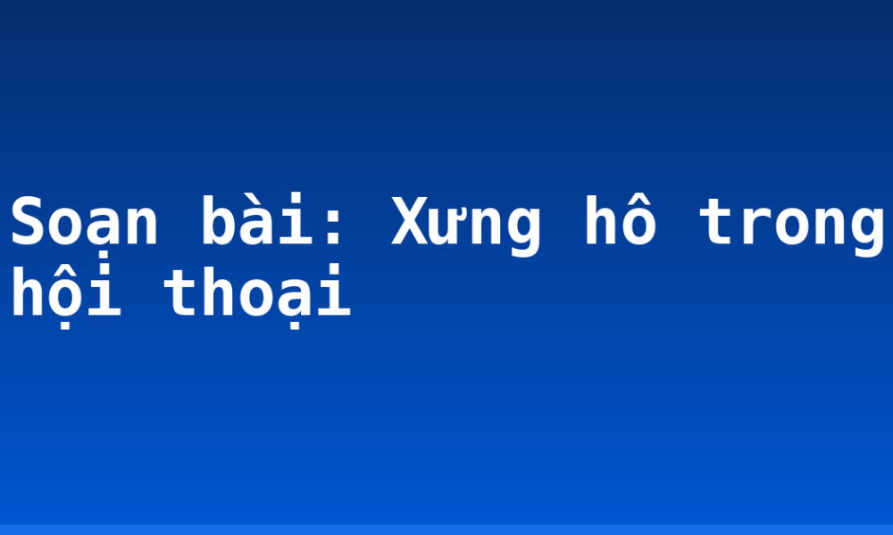 Soạn bài: Xưng hô trong hội thoại