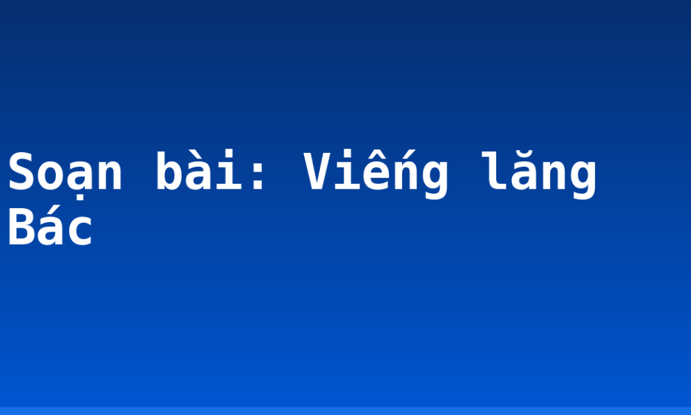 Soạn bài: Viếng lăng Bác