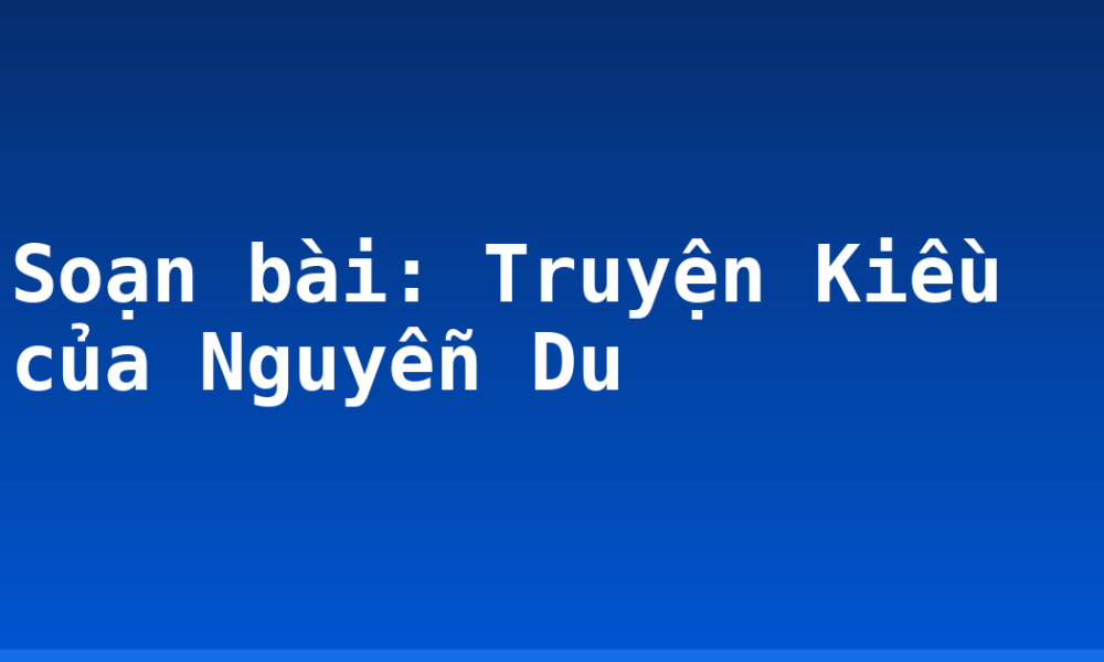 Soạn bài: Truyện Kiều của Nguyễn Du