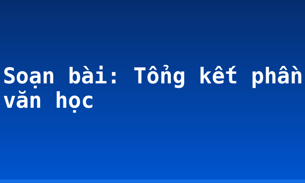Soạn bài: Tổng kết phần văn học