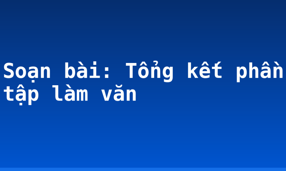 Soạn bài: Tổng kết phần tập làm văn