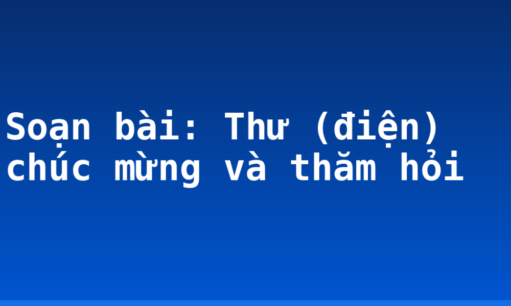 Soạn bài: Thư (điện) chúc mừng và thăm hỏi