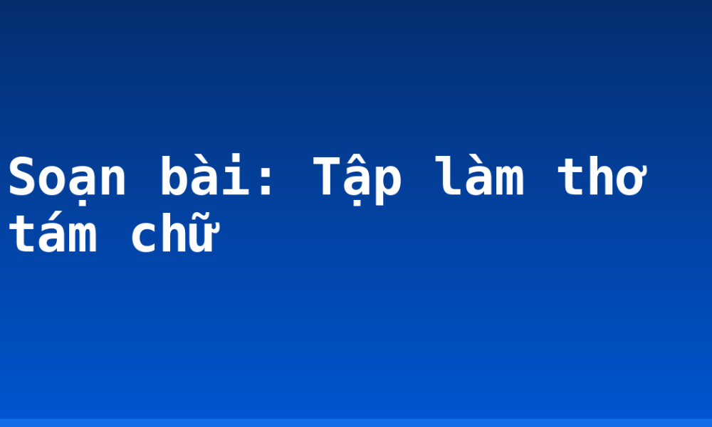 Soạn bài: Tập làm thơ tám chữ