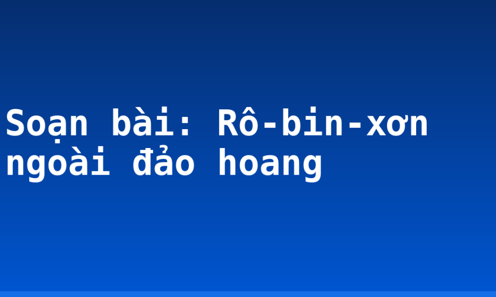 Soạn bài: Rô-bin-xơn ngoài đảo hoang