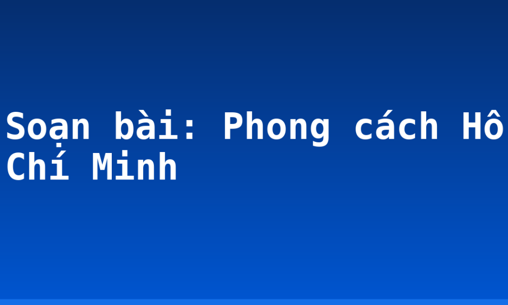 Soạn bài: Phong cách Hồ Chí Minh