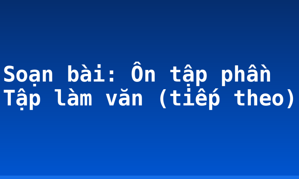 Soạn bài: Ôn tập phần Tập làm văn (tiếp theo)