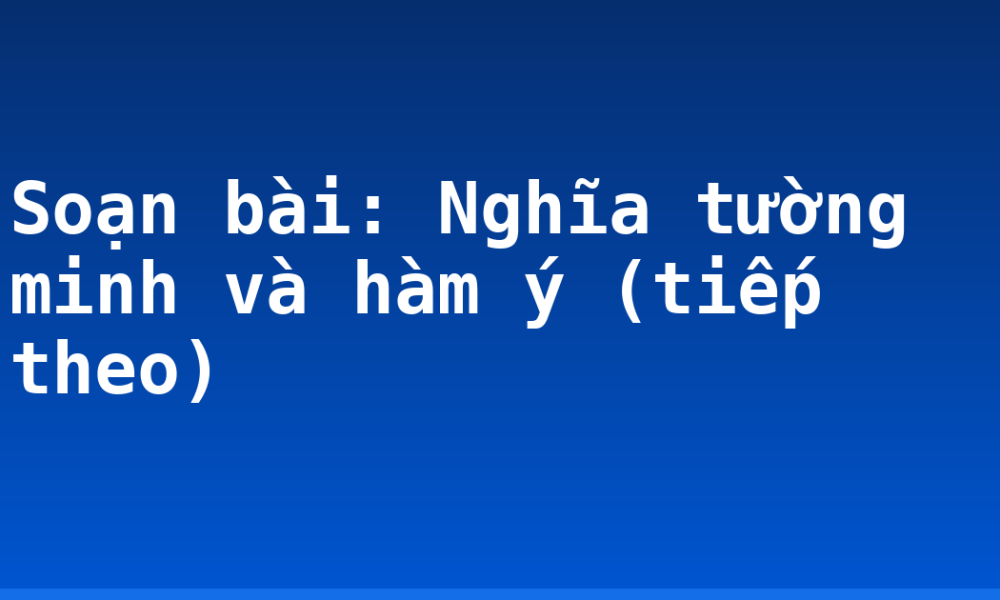 Soạn bài: Nghĩa tường minh và hàm ý (tiếp theo)